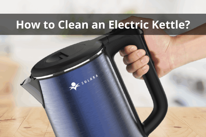 How to Clean an Electric Kettle?- Guide